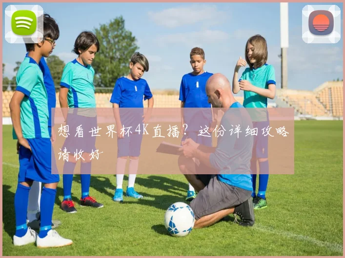 想看世界杯4K直播？这份详细攻略请收好