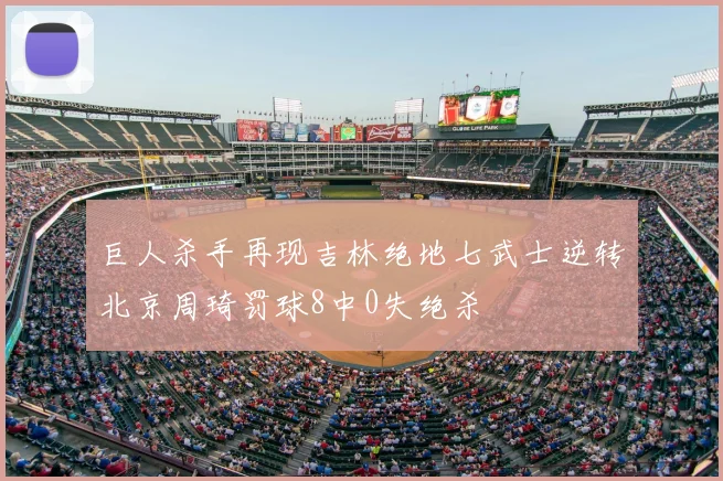 巨人杀手再现吉林绝地七武士逆转北京周琦罚球8中0失绝杀