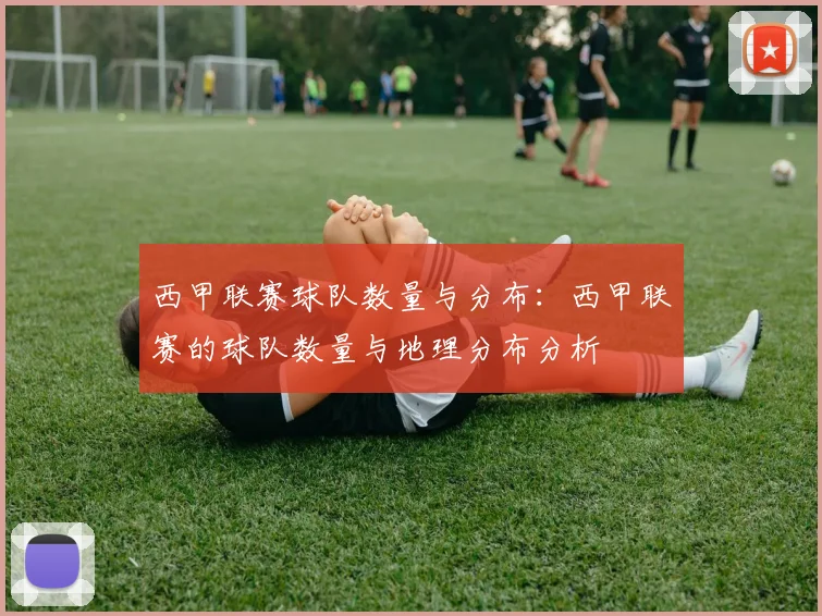 西甲联赛球队数量与分布：西甲联赛的球队数量与地理分布分析