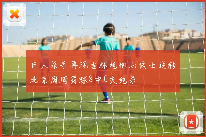 巨人杀手再现吉林绝地七武士逆转北京周琦罚球8中0失绝杀