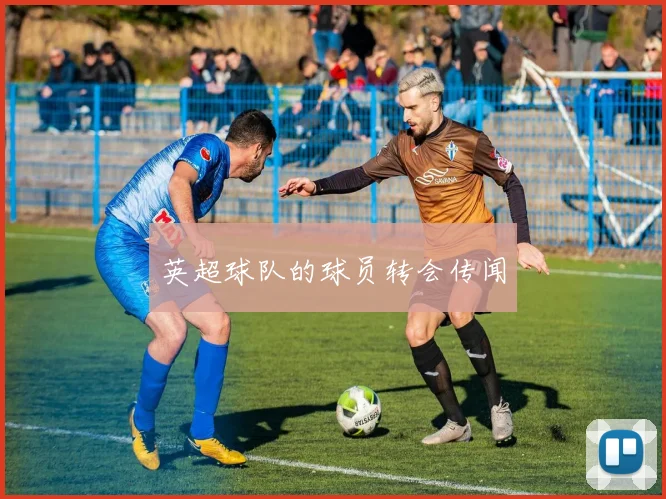 英超球队的球员转会传闻